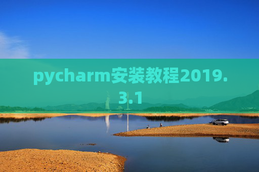 pycharm安装教程2019.3.1 pycharm安装教程2019.3.1
